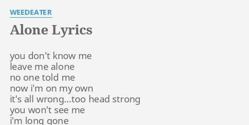 Alone Lyrics By Weedeater You Don T Know Me You don't know me leave me alone no one told me now i'm on my own it's all wrong…too head strong you won't see me i'm long gone. alone lyrics by weedeater you don t