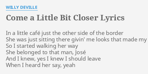 "COME A LITTLE BIT CLOSER" LYRICS by W**** DEVILLE: In a little café...