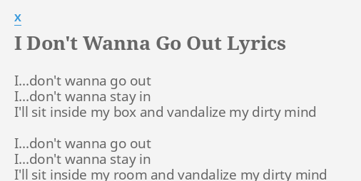 I Don T Wanna Go Out Lyrics By X I Don T Wanna Go Out