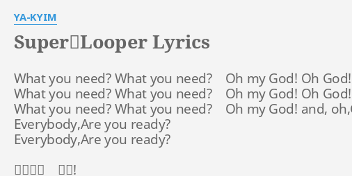 Super Looper Lyrics By Ya Kyim What You Need What