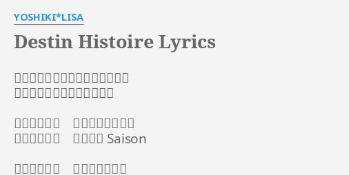 Destin Histoire Lyrics By Yoshiki Lisa ずっと前から決まっていたような 遠い昔からわかってたような 見えない線の 上をたどるように 導かれ出逢い 交差する