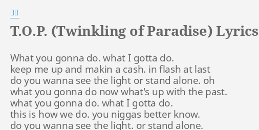 "T.O.P. (TWINKLING OF PARADISE)" LYRICS by 신화: What you gonna do....